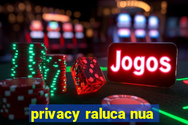 privacy raluca nua