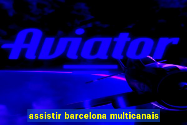 assistir barcelona multicanais