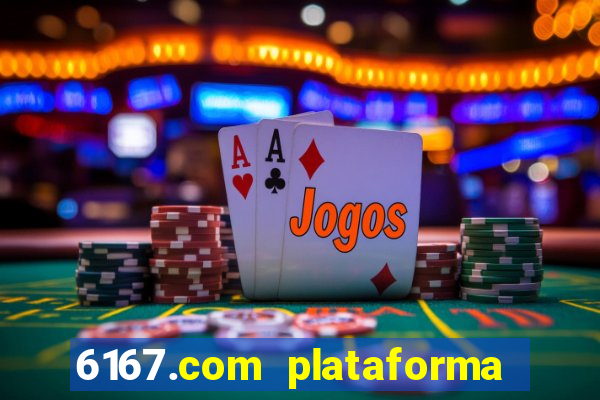 6167.com plataforma de jogos