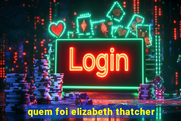 quem foi elizabeth thatcher