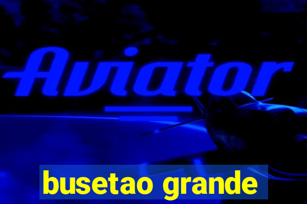 busetao grande