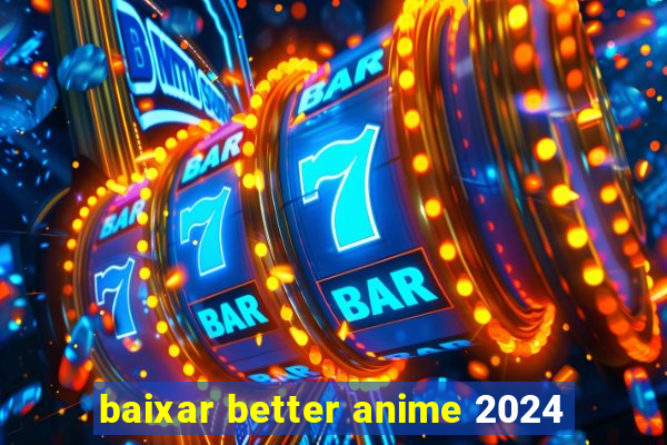 baixar better anime 2024