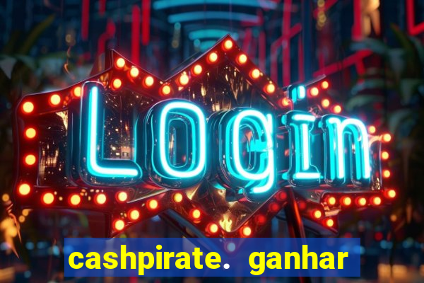 cashpirate. ganhar dinheiro jogando