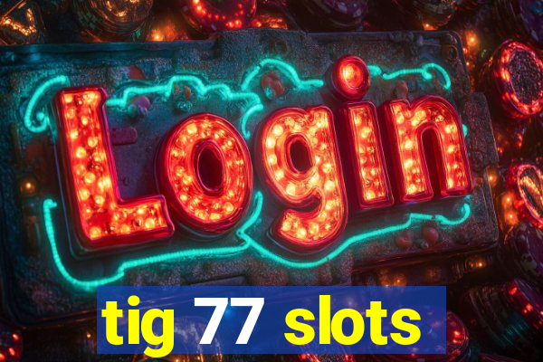 tig 77 slots