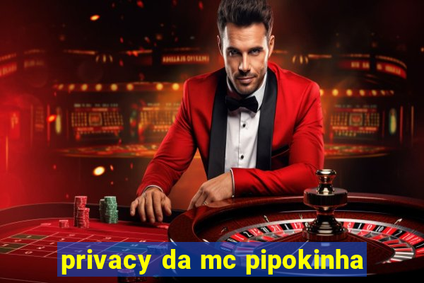 privacy da mc pipokinha