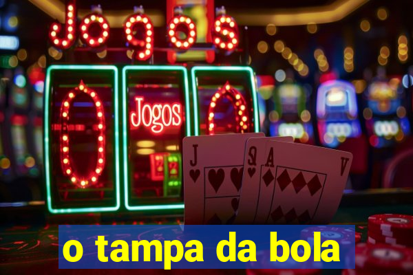 o tampa da bola