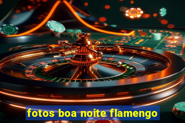 fotos boa noite flamengo