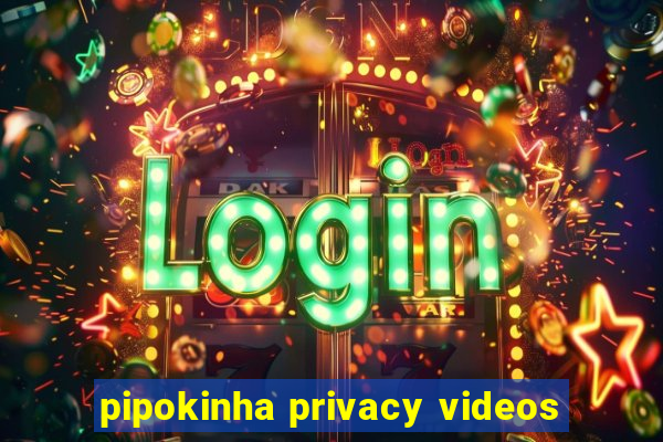 pipokinha privacy videos