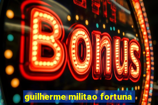 guilherme militao fortuna