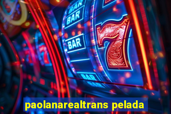 paolanarealtrans pelada