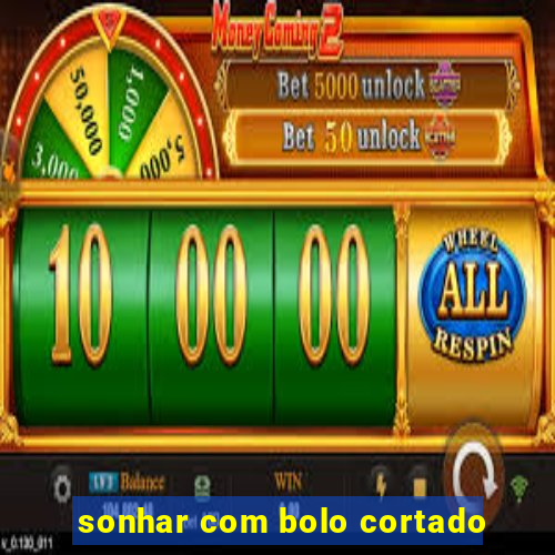 sonhar com bolo cortado