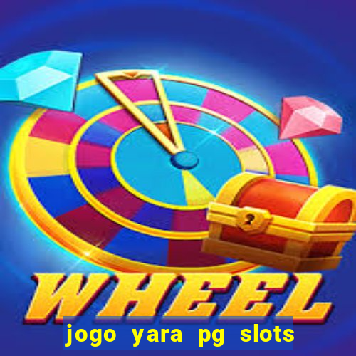 jogo yara pg slots paga mesmo