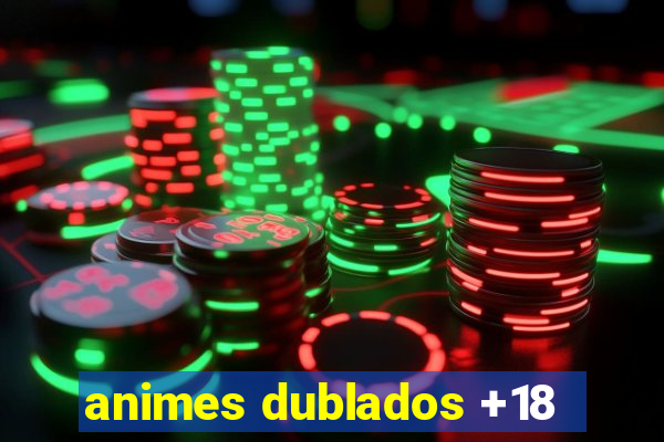 animes dublados +18