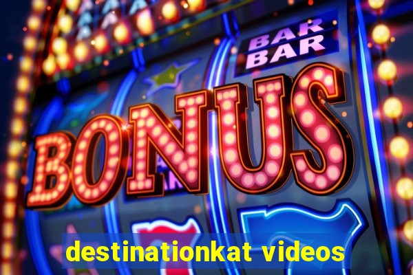 destinationkat videos